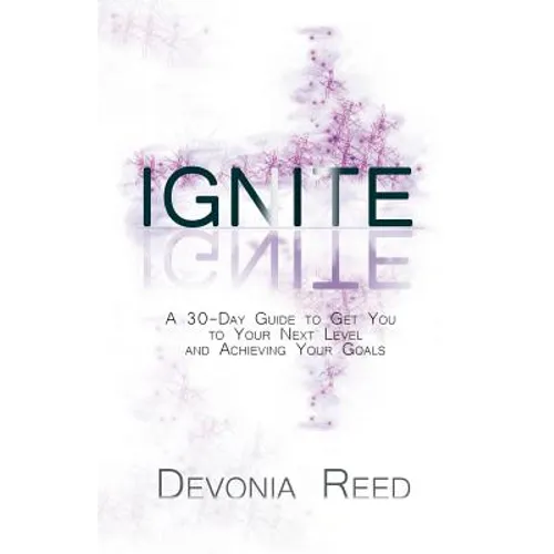 Ignite: A 30-Day Guide to Get You to Your Next Level and Achieving Your Goals