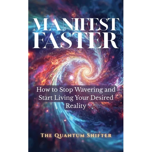 Manifest Faster: How to Stop Wavering and Start Living Your Desired Reality