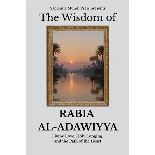 The Wisdom of Rabia Al-Adawiyya: Divine Love, Holy Longing, and the Path of the Heart
