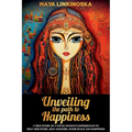 Unveiling the Path to Happiness: A True Story of a Young Woman's Experiences to Self-Discovery, Self-Mastery, Inner Peace and Happiness