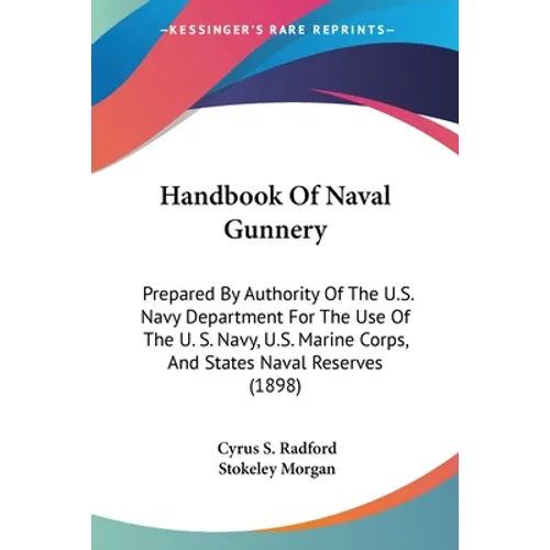 Handbook Of Naval Gunnery: Prepared By Authority Of The U.S. Navy Department For The Use Of The U. S. Navy, U.S. Marine Corps, And States Naval R