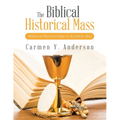 The Biblical Historical Mass: Biblical and Historical Origins of the Catholic Mass