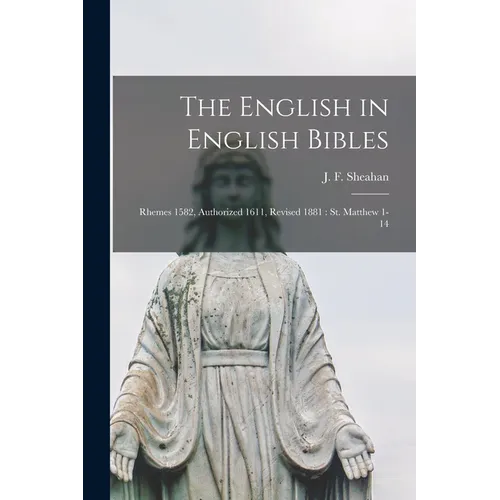 The English in English Bibles: Rhemes 1582, Authorized 1611, Revised 1881: St. Matthew 1-14