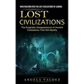Lost Civilizations: Investigations Into the Lost Civilizations of Lemuria (The Enigmatic Disappearance of Ancient Civilizations That Still Mystify)