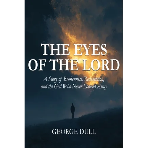 The Eyes of the Lord: A Story of Brokenness, Redemption, and the God Who Never Looked Away