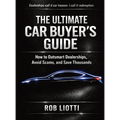 The Ultimate Car Buyer's Guide: How to Outsmart Dealerships, Avoid Scams, and Save Thousands