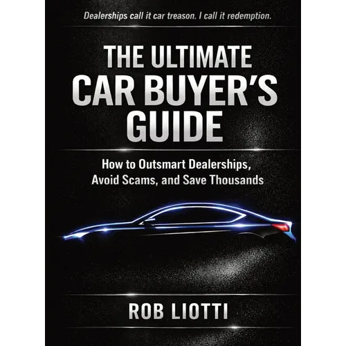 The Ultimate Car Buyer's Guide: How to Outsmart Dealerships, Avoid Scams, and Save Thousands