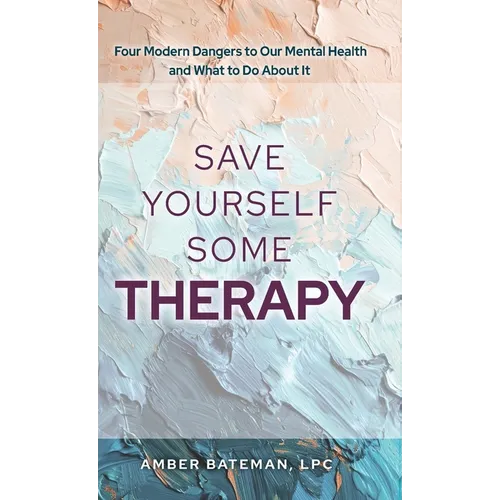 Save Yourself Some Therapy: Four Dangers to Our Mental Health and What to Do About It