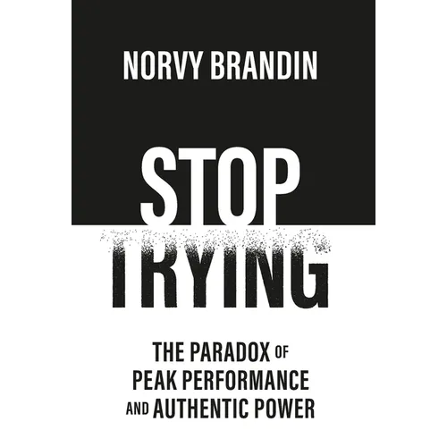 Stop Trying: The Paradox of Peak Performance and Authentic Power