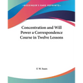 Concentration and Will Power a Correspondence Course in Twelve Lessons
