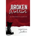 Broken Warrior: Be Empowered to Overcome