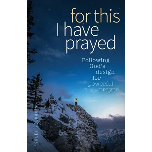For This I Have Prayed: Following God's Design for Powerful Prayer