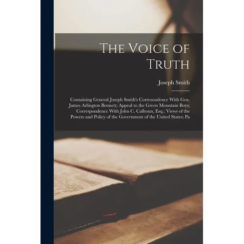 The Voice of Truth: Containing General Joseph Smith's Corresondence With Gen. James Arlington Bennett; Appeal to the Green Mountain Boys; Corresponden