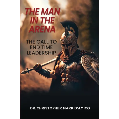 The Man in the Arena: The Call to End Time Leadership