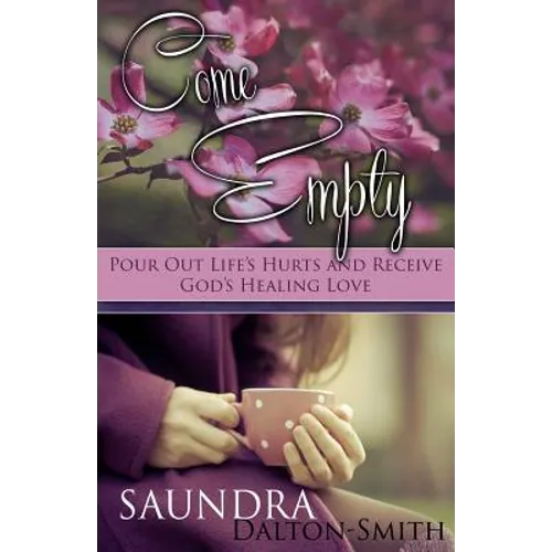 Come Empty: Pour Out Life's Hurts and Receive God's Healing Love