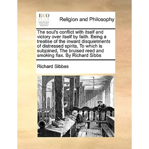 The soul's conflict with itself and victory over itself by faith. Being a treatise of the inward disquietments of distressed spirits, To which is subj