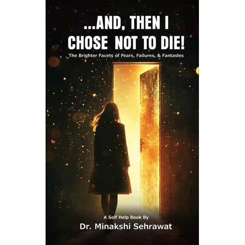 And, Then I Chose Not To Die! The Brighter Facets of Fears, Failures, and Fantasies