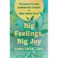 Big Feelings, Big Joy: The Essential Practices to Reclaim Your Strengths as a Highly Sensitive Person