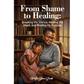 From Shame to Healing: Breaking the Silence, Healing the Heart, and Finding My Purpose