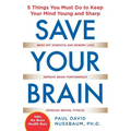 Save Your Brain: The 5 Things You Must Do to Keep Your Mind Young and Sharp