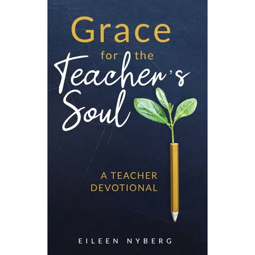 Grace for the Teacher's Soul: A Teacher Devotional: 52 Weeks of Faith-Filled Devotions and Scripture to Empower Your Christian Teaching Journey
