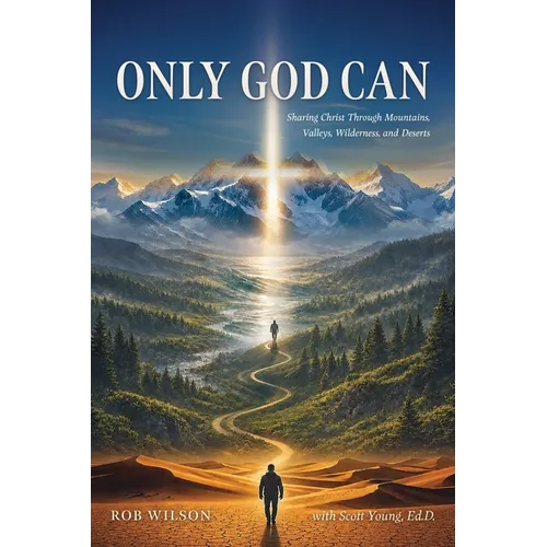 Only God Can: Sharing Christ Through Mountains, Valleys, Wilderness, and Deserts