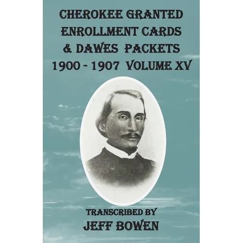 Cherokee Granted Enrollment Cards & Dawes Packets 1900 - 1907: Volume XV