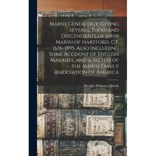 Marsh Genealogy. Giving Several Thousand Descendants of John Marsh of Hartford, Ct. 1636-1895. Also Including Some Account of English Marxhes, and a S