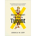 How (Not) to Be a Tyrant: Ten Lessons on Life and Leadership from the Bible's Worst Rulers