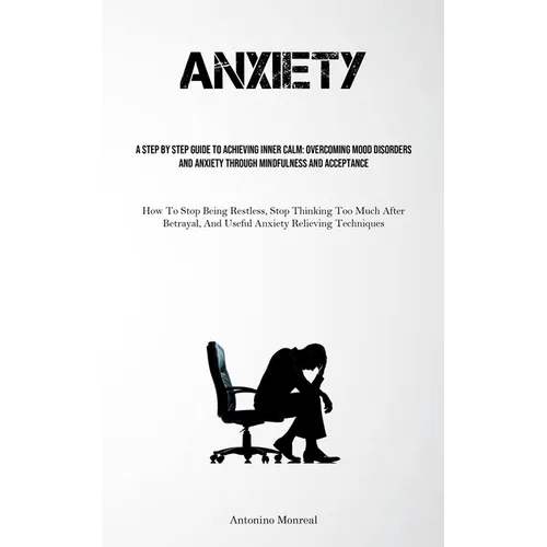 Anxiety: A Step By Step Guide To Achieving Inner Calm: Overcoming Mood Disorders And Anxiety Through Mindfulness And Acceptance (How To Stop Being Res
