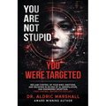You Are Not Stupid You Were Targeted: Reclaim Control of Your Mind, Emotions, and Decisions in an Era of AI, Manipulation, and Engineered Deception
