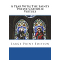 A Year With The Saints Twelve Catholic Virtues: Large Print Edition