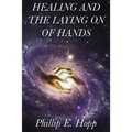 Healing and the Laying on of Hands: An In-Depth and Scholarly Look Into the Scriptural Origins and Applications of Laying on of Hands for Healing, Aut