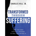 Transformed Through Suffering: How God uses Difficult Seasons to Heal and Refine Us