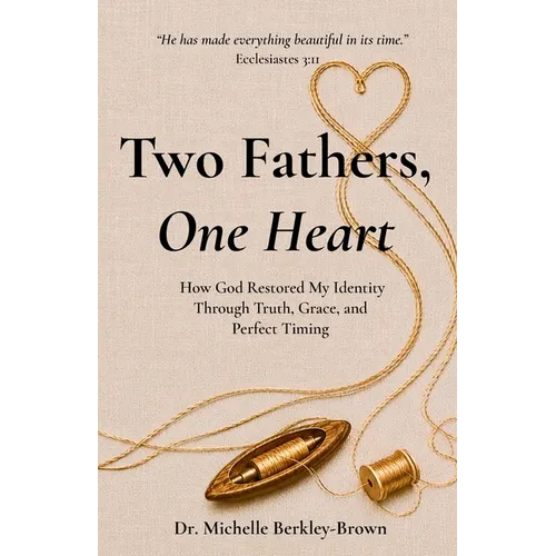 Two Fathers, One Heart: How God Restored My Identity Through Truth, Grace, and Perfect Timing