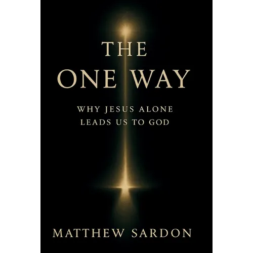The One Way: Why Jesus Alone Leads Us to God