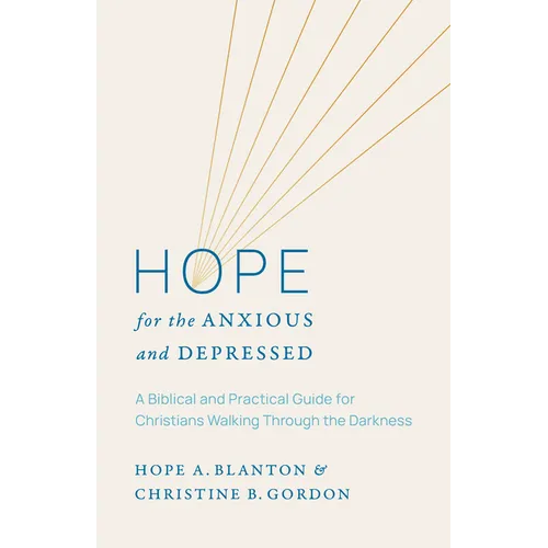 Hope for the Anxious and Depressed: A Biblical and Practical Guide for Christians Walking Through the Darkness
