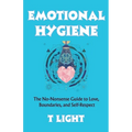 Emotional Hygiene: The No-Nonsense Guide to Love, Boundaries, and Self-Respect