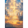Why I Believe: Testimonies of Faith, Miracles, and God's Unfailing Love