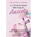 From Worry to Worship A 52-Week Devotional Bible Study for Anxiety: A Self-Help Devotional for Anxiety, Worry, and Stress Relief
