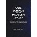 God, Science, and the Problem of Faith: How Modern Science Debunks the Tenets of Religion and Why People Still Believe