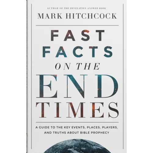 Fast Facts on the End Times: A Guide to the Key Events, Places, Players, and Truths about Bible Prophecy