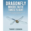 Dragonfly Where Faith Takes Flight: A Christian Journey of Transformation and Triumph over Adversity