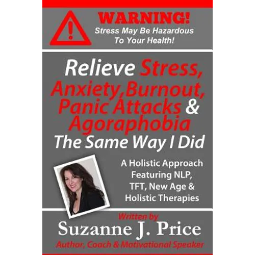 Relieve Stress, Anxiety, Burnout, Panic Attacks & Agoraphobia The Same Way I Did: A Holistic Approach Featuring NLP, TFT, TFH, New Age, Holistic & Min