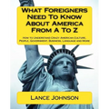 What Foreigners Need To Know About America From A To Z: How to Understand Crazy American Culture, People, Government, Business, Language and More