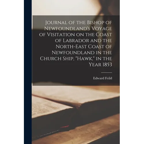 Journal of the Bishop of Newfoundland's Voyage of Visitation on the Coast of Labrador and the North-east Coast of Newfoundland in the Church Ship, "Ha