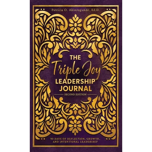 The Triple Joy Leadership Journal: 90 Days of Reflection, Growth, and Leadership Intentional Leadership
