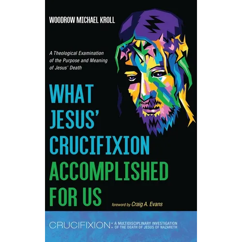 What Jesus' Crucifixion Accomplished for Us: A Theological Examination of the Purpose and Meaning of Jesus' Death