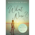 What Now?: Finding Renewed Life in Christ After Loss