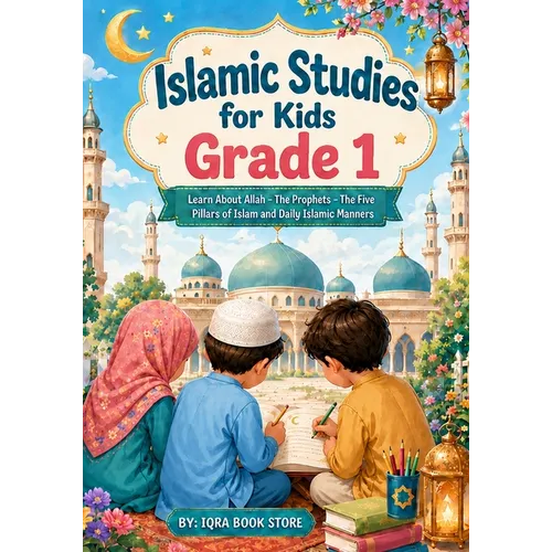Islamic Studies for Kids: Grade 1 - Learn About Allah - The Prophets - The Five Pillars of Islam and Daily Islamic Manners